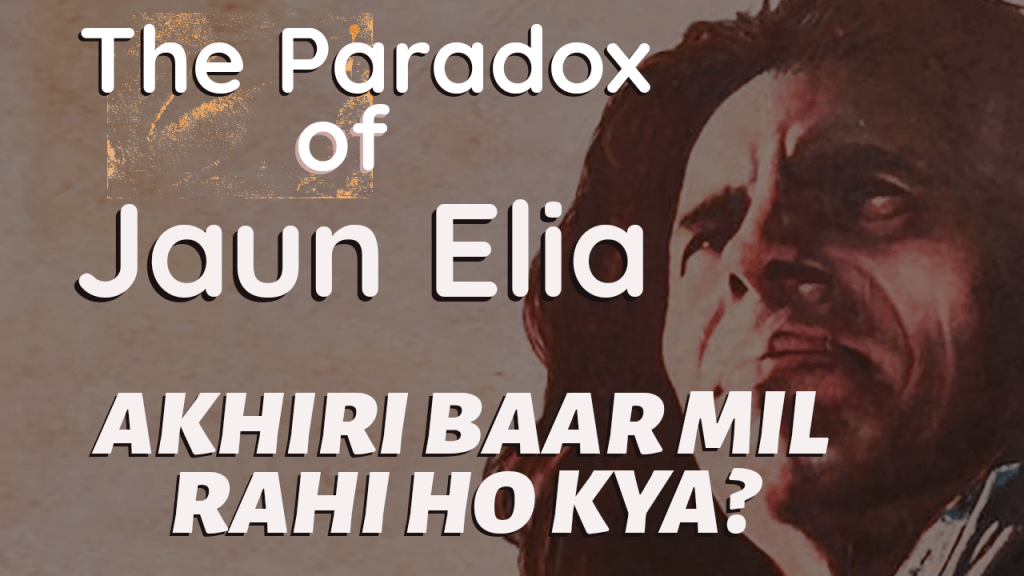Akhiri Baar Mil Rahi Ho Kya?- The Paradox of Jaun&nbsp;Elia